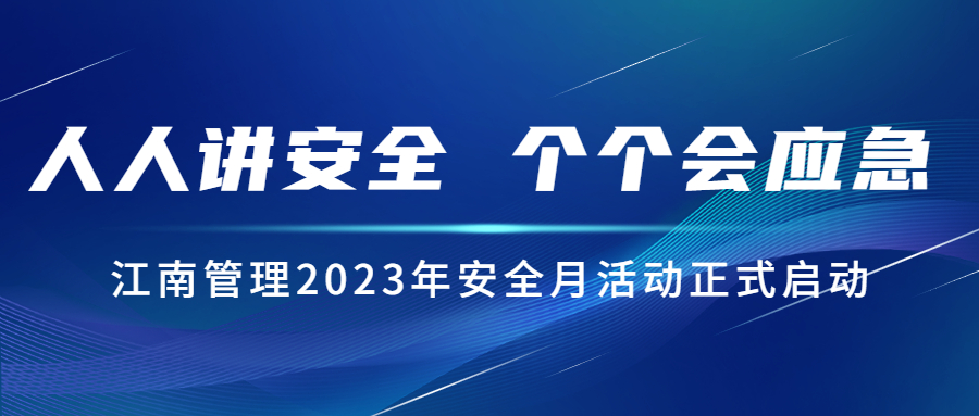 人人講安全，個(gè)個(gè)會(huì)應(yīng)急：江南管理2023年安全月活動(dòng)正式啟動(dòng)！