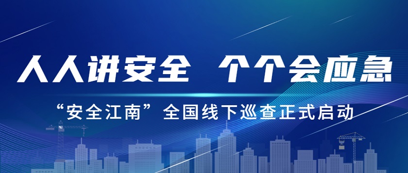 人人講安全，個個會應(yīng)急：江南管理2023年安全生產(chǎn)月“安全江南”全國線下巡查正式啟動